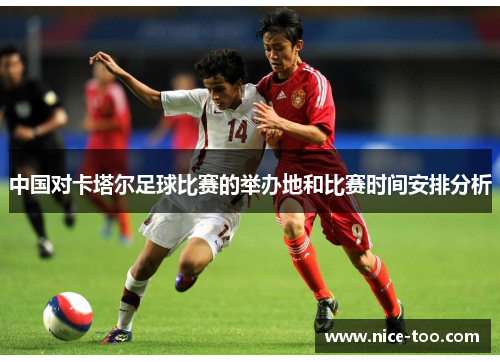 中国对卡塔尔足球比赛的举办地和比赛时间安排分析