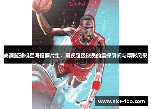 高清篮球明星海报照片集，展现超级球员的震撼瞬间与精彩风采
